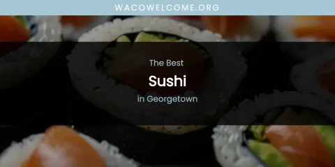 The Absolute Best Sushi in Georgetown